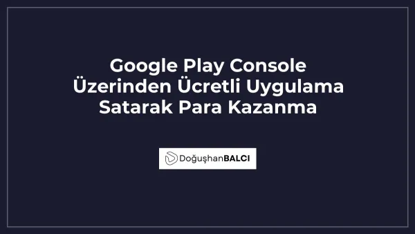 Google Play Console Üzerinden Ücretli Uygulama Satarak Para Kazanma