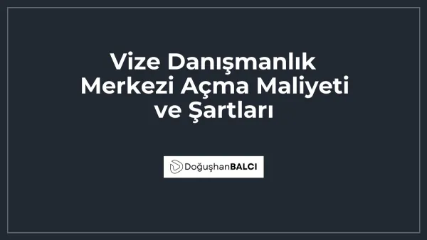 Vize Danışmanlık Merkezi Açma Maliyeti ve Şartları
