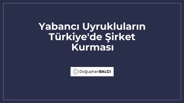 Yabancı Uyrukluların Türkiye'de Şirket Kurması