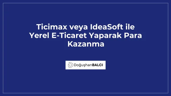 Ticimax veya IdeaSoft ile Yerel E-Ticaret Yaparak Para Kazanma