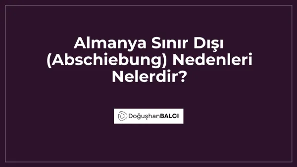 Almanya Sınır Dışı (Abschiebung) Nedenleri Nelerdir?
