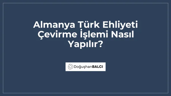 Almanya Türk Ehliyeti Çevirme İşlemi Nasıl Yapılır?