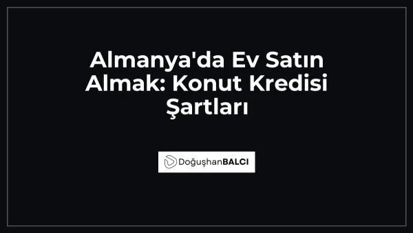 Almanya'da Ev Satın Almak: Konut Kredisi Şartları