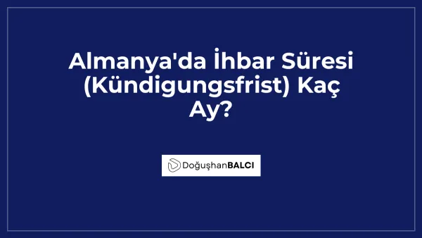 Almanya'da İhbar Süresi (Kündigungsfrist) Kaç Ay?