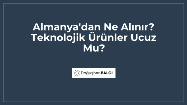 Almanya'dan Ne Alınır? Teknolojik Ürünler Ucuz Mu?