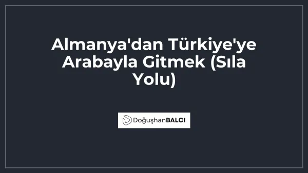Almanya'dan Türkiye'ye Arabayla Gitmek (Sıla Yolu)