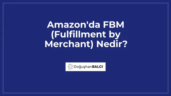 Amazon'da FBM (Fulfillment by Merchant) Nedir?