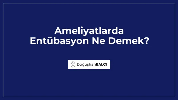 Ameliyatlarda Entübasyon Ne Demek?