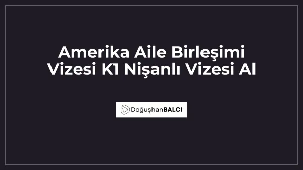 Amerika Aile Birleşimi Vizesi K1 Nişanlı Vizesi Al