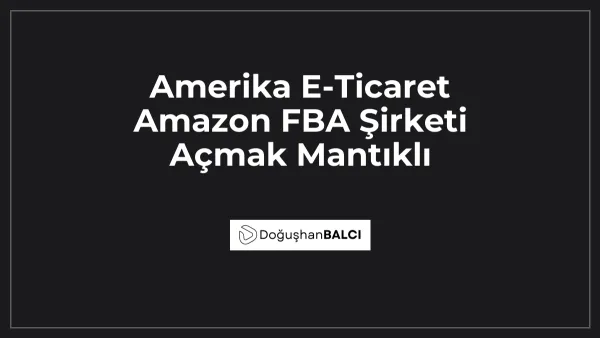 Amerika E-Ticaret Amazon FBA Şirketi Açmak Mantıklı