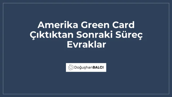 Amerika Green Card Çıktıktan Sonraki Süreç Evraklar