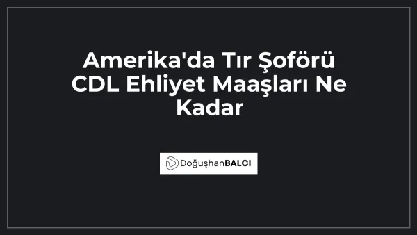 Amerika'da Tır Şoförü CDL Ehliyet Maaşları Ne Kadar