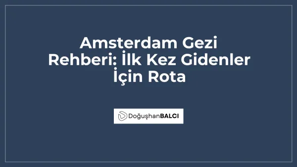 Amsterdam Gezi Rehberi: İlk Kez Gidenler İçin Rota