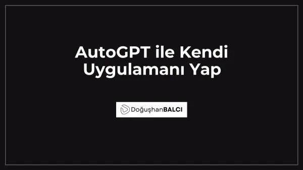 AutoGPT ile Kendi Uygulamanı Yap
