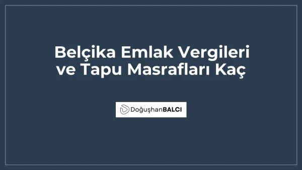 Belçika Emlak Vergileri ve Tapu Masrafları Kaç