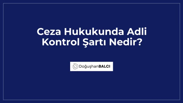 Ceza Hukukunda Adli Kontrol Şartı Nedir?