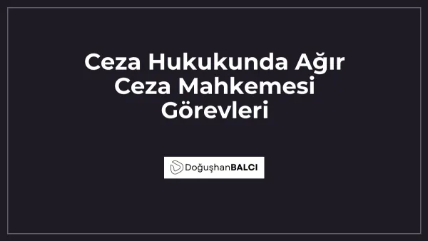 Ceza Hukukunda Ağır Ceza Mahkemesi Görevleri