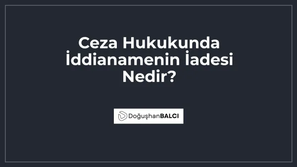 Ceza Hukukunda İddianamenin İadesi Nedir?