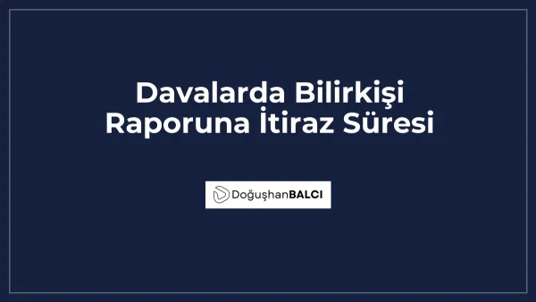 Davalarda Bilirkişi Raporuna İtiraz Süresi