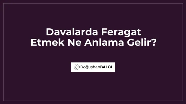 Davalarda Feragat Etmek Ne Anlama Gelir?