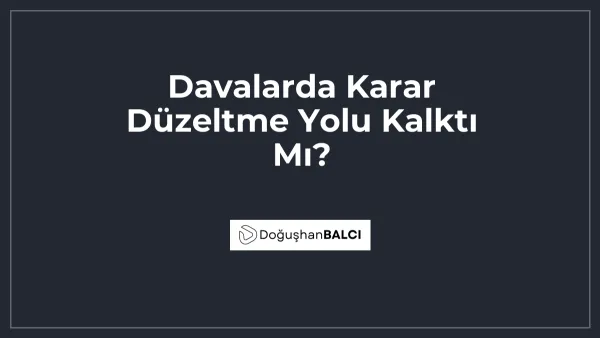 Davalarda Karar Düzeltme Yolu Kalktı Mı?