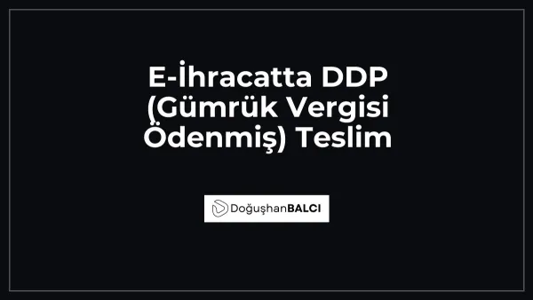 E-İhracatta DDP (Gümrük Vergisi Ödenmiş) Teslim