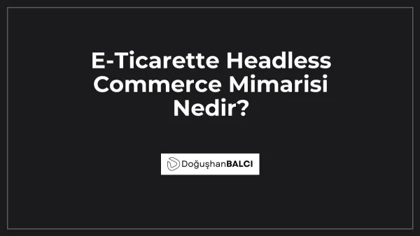 E-Ticarette Headless Commerce Mimarisi Nedir?