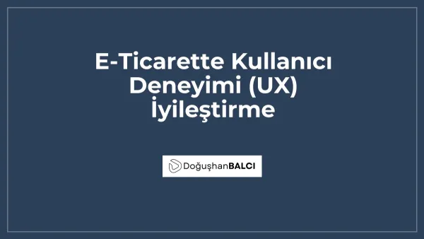 E-Ticarette Kullanıcı Deneyimi (UX) İyileştirme