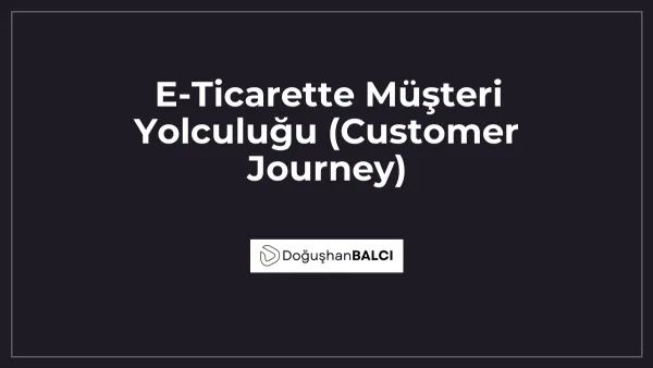 E-Ticarette Müşteri Yolculuğu (Customer Journey)