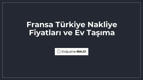 Fransa Türkiye Nakliye Fiyatları ve Ev Taşıma