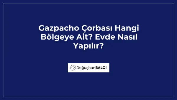 Gazpacho Çorbası Hangi Bölgeye Ait? Evde Nasıl Yapılır?