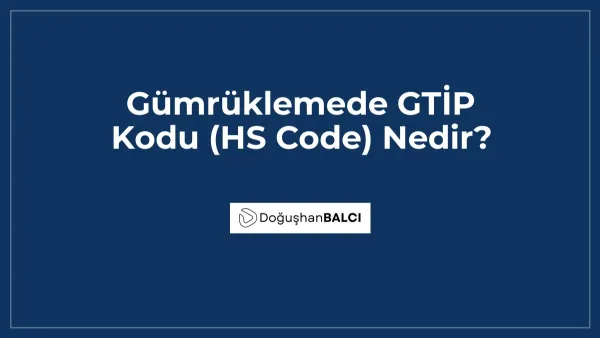 Gümrüklemede GTİP Kodu (HS Code) Nedir?