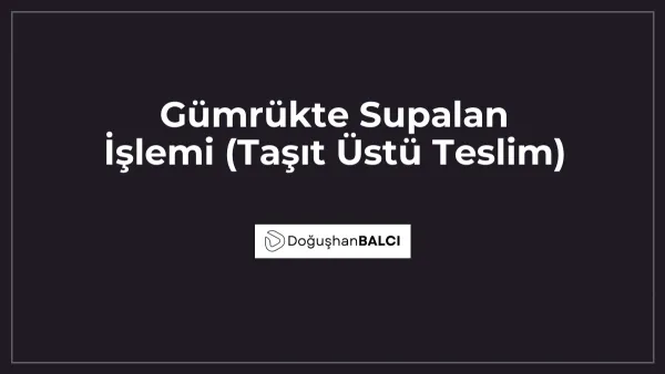 Gümrükte Supalan İşlemi (Taşıt Üstü Teslim)