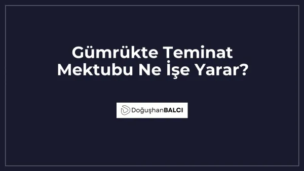 Gümrükte Teminat Mektubu Ne İşe Yarar?