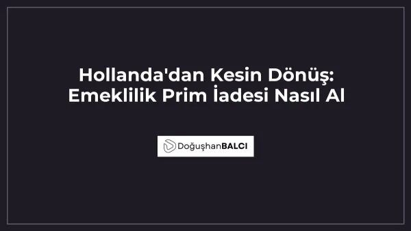 Hollanda'dan Kesin Dönüş: Emeklilik Prim İadesi Nasıl Al