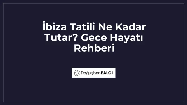 İbiza Tatili Ne Kadar Tutar? Gece Hayatı Rehberi