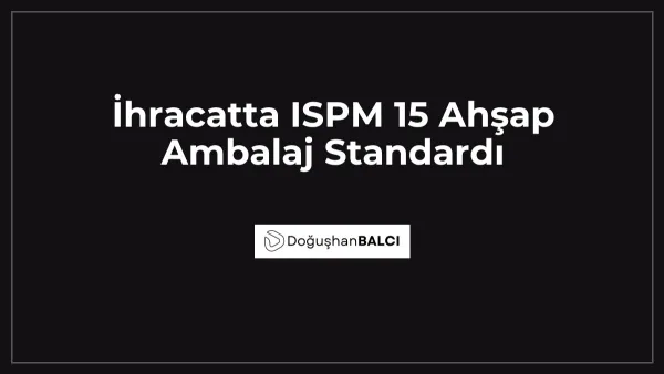 İhracatta ISPM 15 Ahşap Ambalaj Standardı