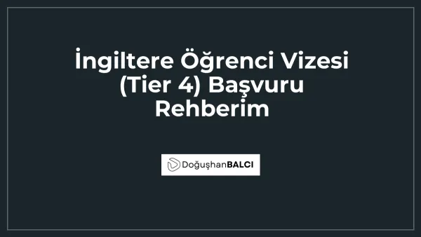 İngiltere Öğrenci Vizesi (Tier 4) Başvuru Rehberim