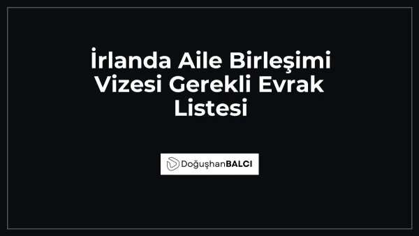 İrlanda Aile Birleşimi Vizesi Gerekli Evrak Listesi