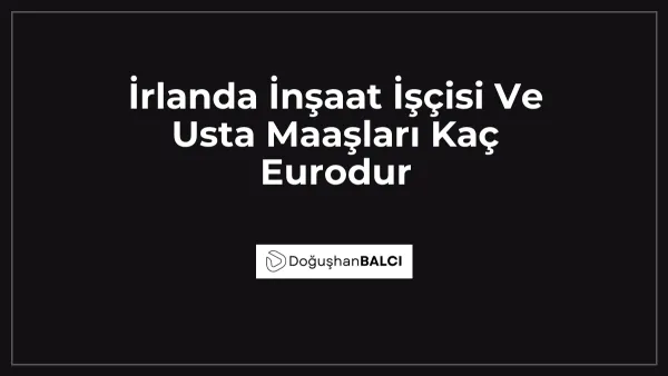 İrlanda İnşaat İşçisi Ve Usta Maaşları Kaç Eurodur