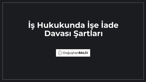 İş Hukukunda İşe İade Davası Şartları