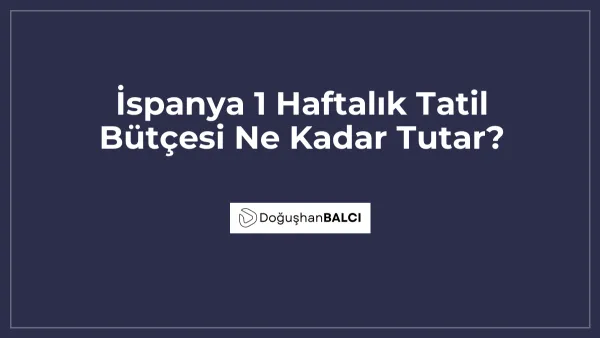 İspanya 1 Haftalık Tatil Bütçesi Ne Kadar Tutar?