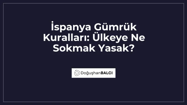 İspanya Gümrük Kuralları: Ülkeye Ne Sokmak Yasak?