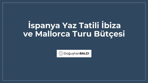 İspanya Yaz Tatili İbiza ve Mallorca Turu Bütçesi