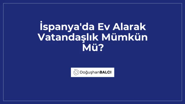 İspanya'da Ev Alarak Vatandaşlık Mümkün Mü?