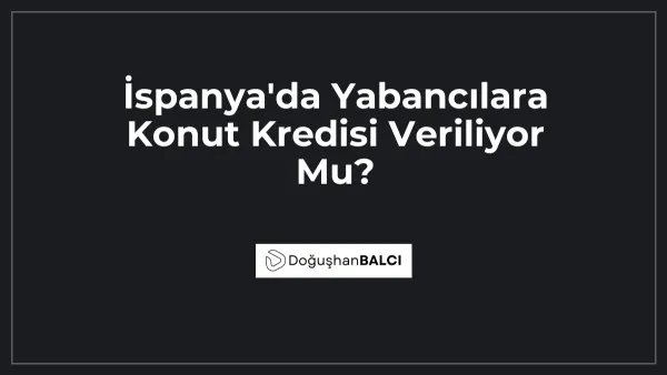 İspanya'da Yabancılara Konut Kredisi Veriliyor Mu?