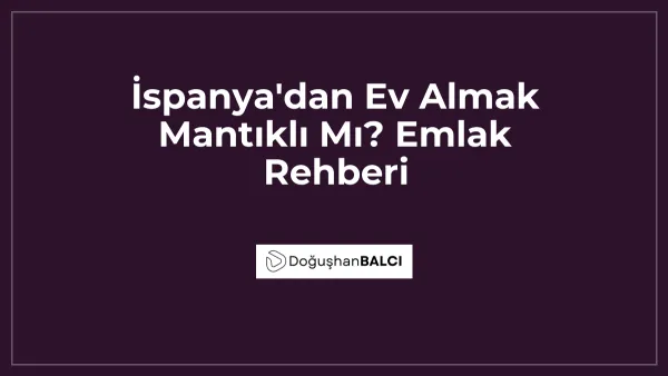 İspanya'dan Ev Almak Mantıklı Mı? Emlak Rehberi