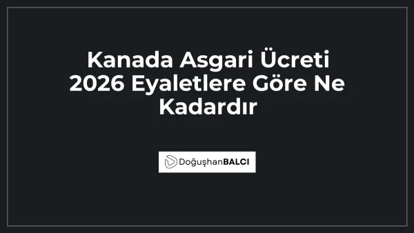 Kanada Asgari Ücreti 2026 Eyaletlere Göre Ne Kadardır