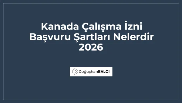 Kanada Çalışma İzni Başvuru Şartları Nelerdir 2026