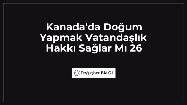 Kanada'da Doğum Yapmak Vatandaşlık Hakkı Sağlar Mı 26